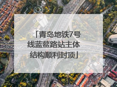 青岛地铁7号线蓝鳌路站主体结构顺利封顶