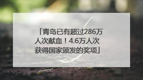 青岛已有超过286万人次献血！4.6万人次获得国家颁发的奖项