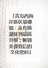 青岛西海岸新区琅琊镇：从传统滋味到品质升级，解锁美食背后的文化密码