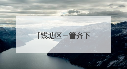 钱塘区三管齐下推动河道生态双提升 绘就“水清岸绿景美”新画卷