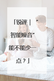 锐评｜“智能噪音”能不能少一点？