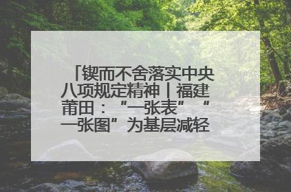 锲而不舍落实中央八项规定精神丨福建莆田：“一张表”“一张图”为基层减轻“数字负担”