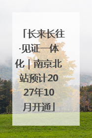长来长往·见证一体化｜南京北站预计2027年10月开通