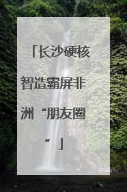 长沙硬核智造霸屏非洲“朋友圈”