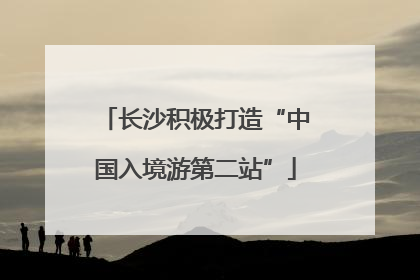 长沙积极打造“中国入境游第二站”