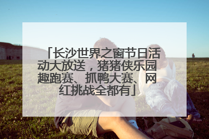 长沙世界之窗节日活动大放送，猪猪侠乐园趣跑赛、抓鸭大赛、网红挑战全都有
