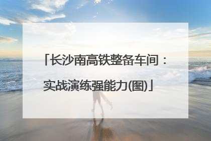 长沙南高铁整备车间：实战演练强能力(图)