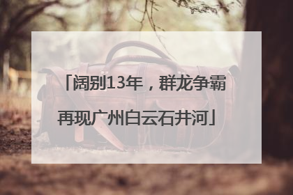 阔别13年，群龙争霸再现广州白云石井河