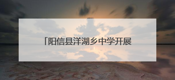 阳信县洋湖乡中学开展心理健康月系列活动