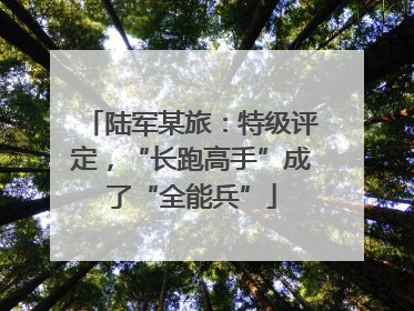 陆军某旅：特级评定，“长跑高手”成了“全能兵”
