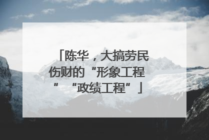 陈华，大搞劳民伤财的“形象工程”“政绩工程”