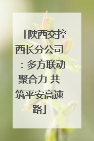 陕西交控西长分公司：多方联动聚合力 共筑平安高速路