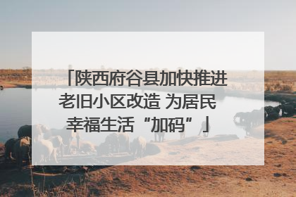 陕西府谷县加快推进老旧小区改造 为居民幸福生活“加码”