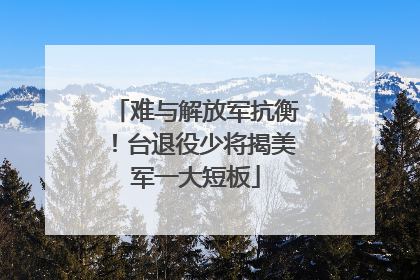 难与解放军抗衡！台退役少将揭美军一大短板