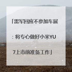 雷军回应不参加车展：将专心做好小米YU7上市前准备工作
