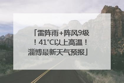 雷阵雨+阵风9级！41℃以上高温！淄博最新天气预报
