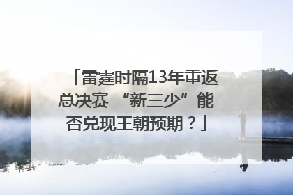 雷霆时隔13年重返总决赛 “新三少”能否兑现王朝预期？