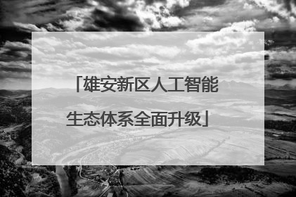 雄安新区人工智能生态体系全面升级