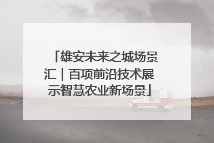 雄安未来之城场景汇｜百项前沿技术展示智慧农业新场景