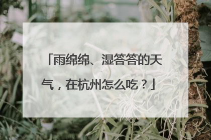 雨绵绵、湿答答的天气，在杭州怎么吃？