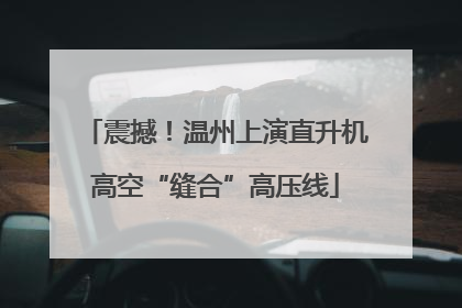 震撼！温州上演直升机高空“缝合”高压线