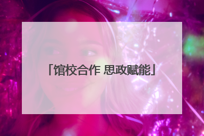 馆校合作 思政赋能