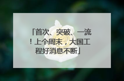 首次、突破、一流！上个周末，大国工程好消息不断