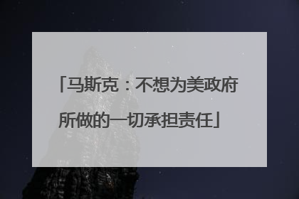 马斯克：不想为美政府所做的一切承担责任