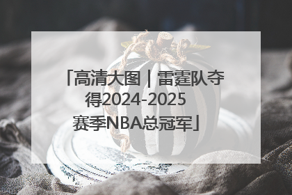 高清大图｜雷霆队夺得2024-2025赛季NBA总冠军