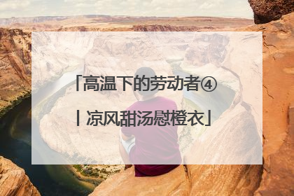 高温下的劳动者④丨凉风甜汤慰橙衣
