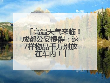 高温天气来临！成都公安提醒：这7样物品千万别放在车内！
