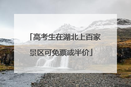 高考生在湖北上百家景区可免票或半价