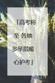 高考将至 各地多举措暖心护考