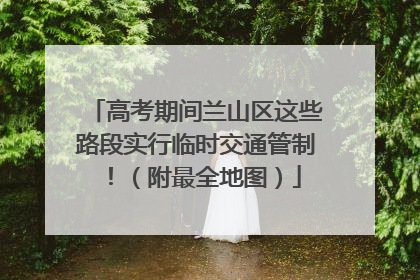 高考期间兰山区这些路段实行临时交通管制！（附最全地图）