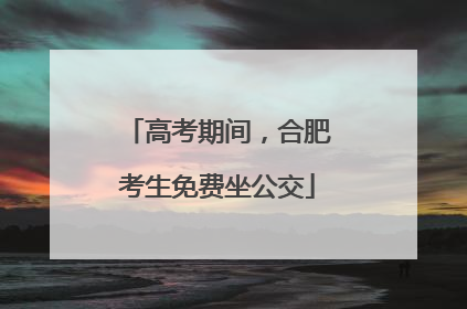 高考期间，合肥考生免费坐公交