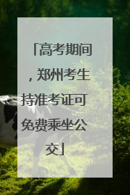 高考期间，郑州考生持准考证可免费乘坐公交