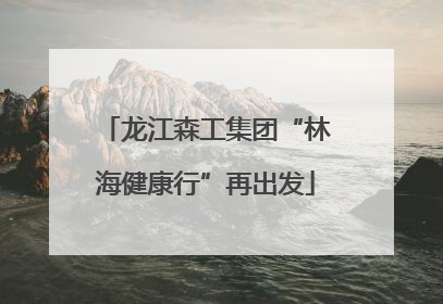 龙江森工集团“林海健康行”再出发