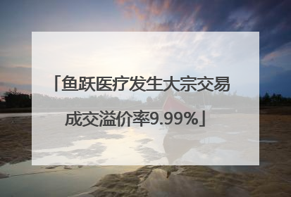 鱼跃医疗发生大宗交易 成交溢价率9.99%