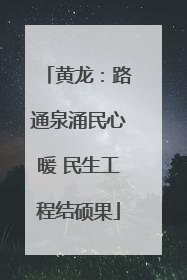 黄龙：路通泉涌民心暖 民生工程结硕果