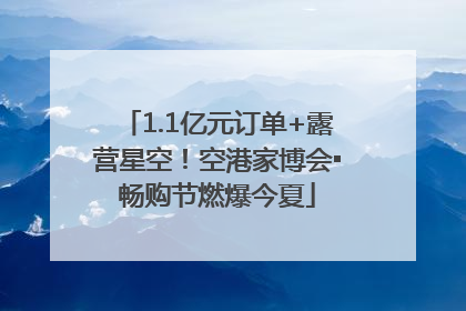 1.1亿元订单+露营星空！空港家博会▪畅购节燃爆今夏