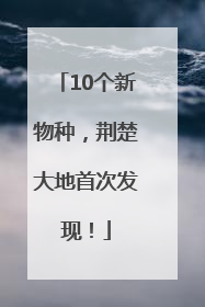 10个新物种，荆楚大地首次发现！