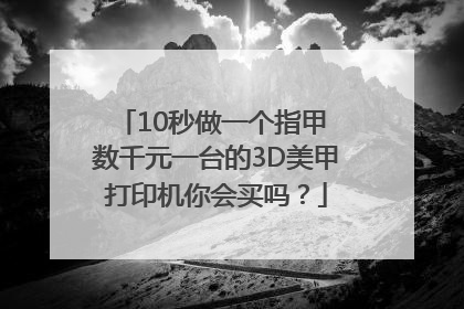 10秒做一个指甲 数千元一台的3D美甲打印机你会买吗？