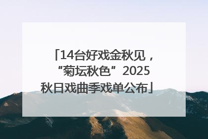 14台好戏金秋见，“菊坛秋色”2025秋日戏曲季戏单公布