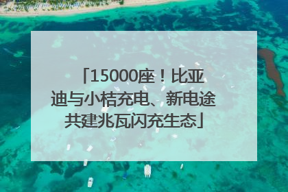 15000座！比亚迪与小桔充电、新电途共建兆瓦闪充生态