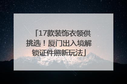 17款装饰衣领供挑选！厦门出入境解锁证件照新玩法