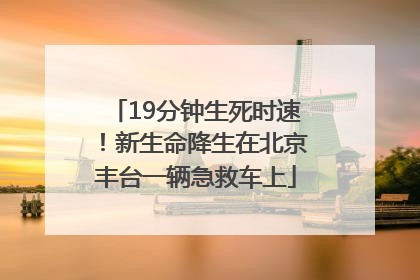 19分钟生死时速！新生命降生在北京丰台一辆急救车上