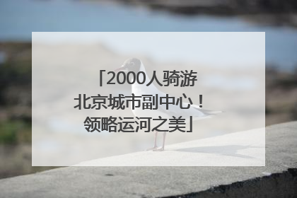 2000人骑游北京城市副中心！领略运河之美