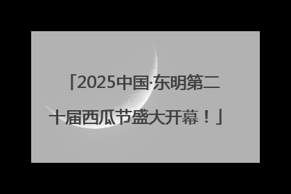 2025中国·东明第二十届西瓜节盛大开幕！