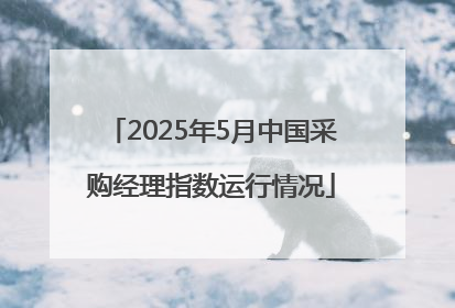 2025年5月中国采购经理指数运行情况