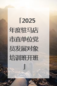 2025年度驻马店市直单位党员发展对象培训班开班